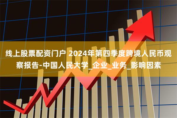 线上股票配资门户 2024年第四季度跨境人民币观察报告-中国人民大学_企业_业务_影响因素