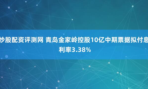 炒股配资评测网 青岛金家岭控股10亿中期票据拟付息 利率3.38%
